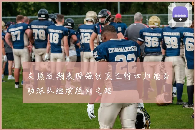 灰熊近期表现强劲莫兰特回归能否助球队继续胜利之路