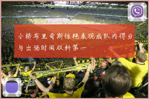 小桥布里奇斯惊艳表现成队内得分与出场时间双料第一