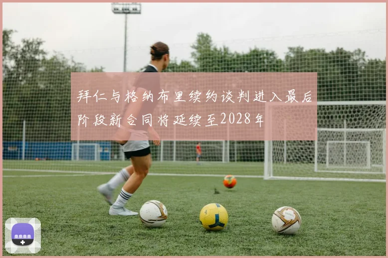 拜仁与格纳布里续约谈判进入最后阶段新合同将延续至2028年