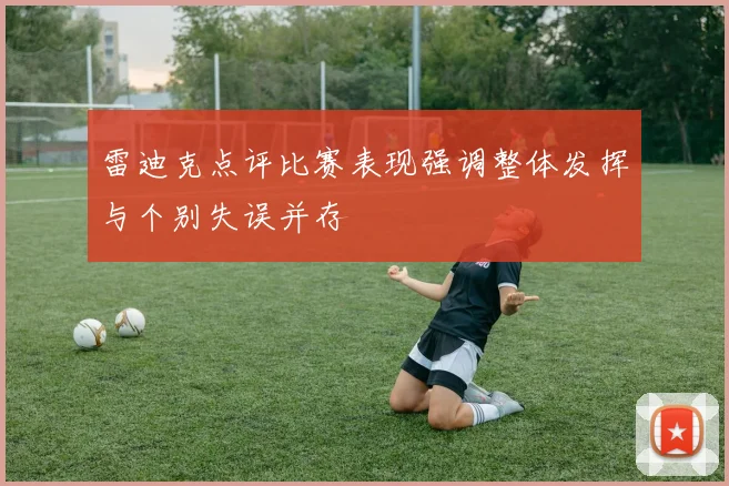 雷迪克点评比赛表现强调整体发挥与个别失误并存