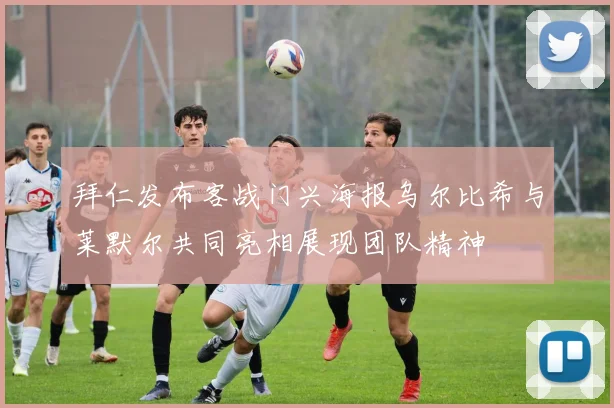 拜仁发布客战门兴海报乌尔比希与莱默尔共同亮相展现团队精神