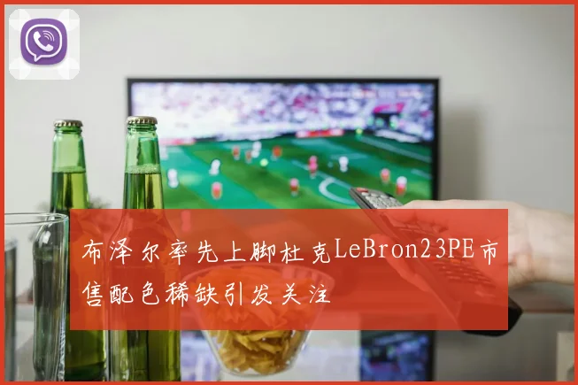 布泽尔率先上脚杜克LeBron23PE市售配色稀缺引发关注