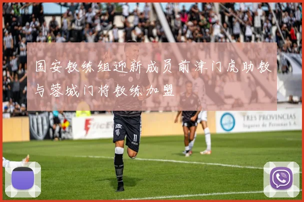 国安教练组迎新成员前津门虎助教与蓉城门将教练加盟