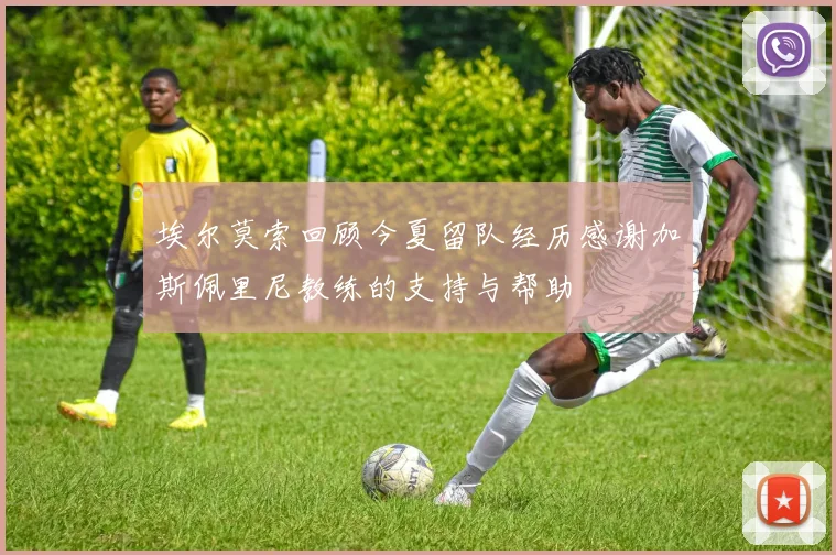 埃尔莫索回顾今夏留队经历感谢加斯佩里尼教练的支持与帮助