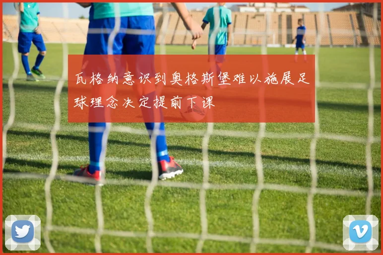 瓦格纳意识到奥格斯堡难以施展足球理念决定提前下课