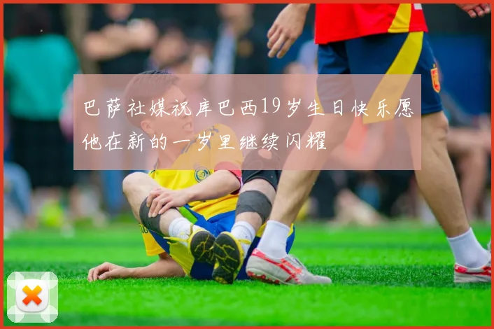 巴萨社媒祝库巴西19岁生日快乐愿他在新的一岁里继续闪耀