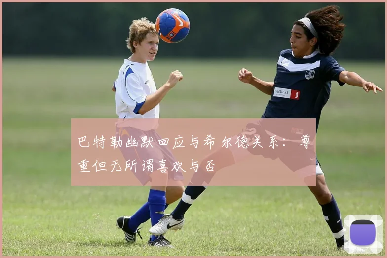 巴特勒幽默回应与希尔德关系：尊重但无所谓喜欢与否