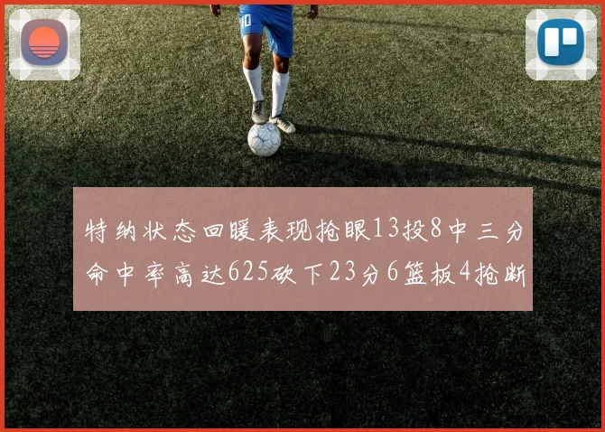 特纳状态回暖表现抢眼13投8中三分命中率高达625砍下23分6篮板4抢断1盖帽