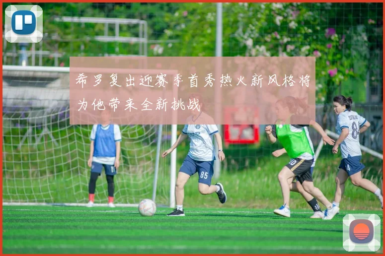 希罗复出迎赛季首秀热火新风格将为他带来全新挑战