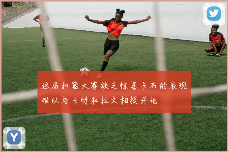 这届扣篮大赛缺乏惊喜卡布的表现难以与卡特和拉文相提并论