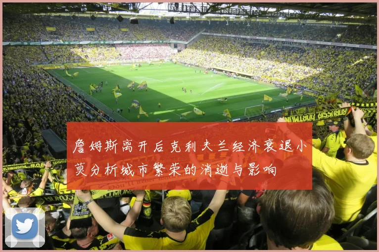 詹姆斯离开后克利夫兰经济衰退小莫分析城市繁荣的消逝与影响