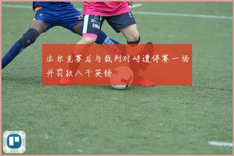 法尔克赛后与裁判对峙遭停赛一场并罚款八千英镑