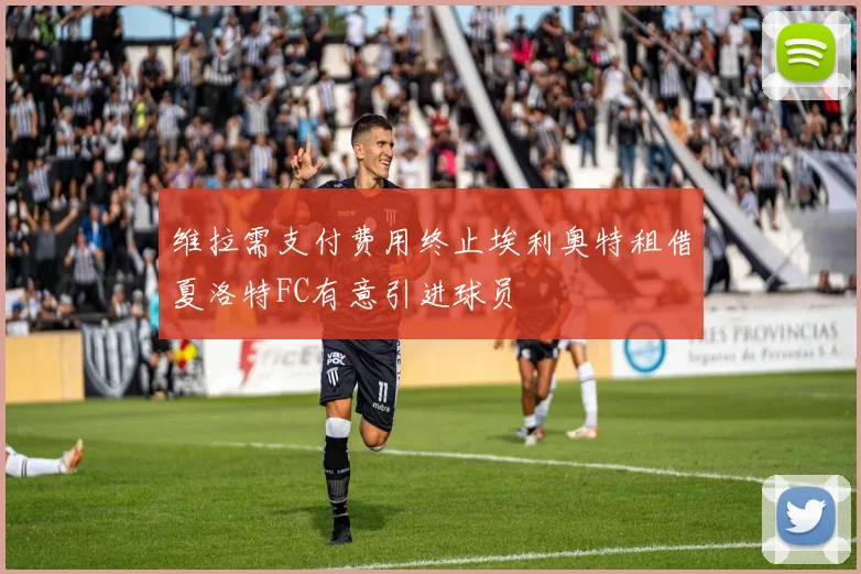 维拉需支付费用终止埃利奥特租借夏洛特FC有意引进球员