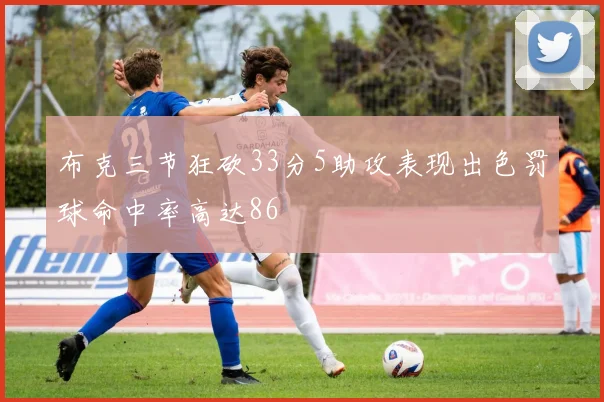 布克三节狂砍33分5助攻表现出色罚球命中率高达86