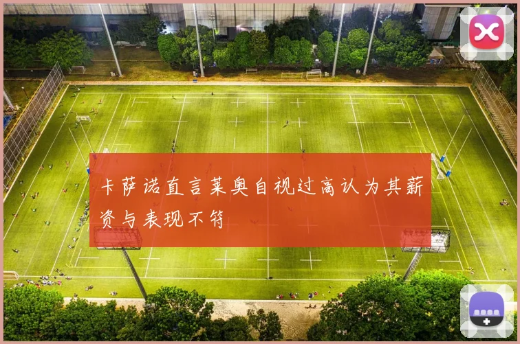 卡萨诺直言莱奥自视过高认为其薪资与表现不符