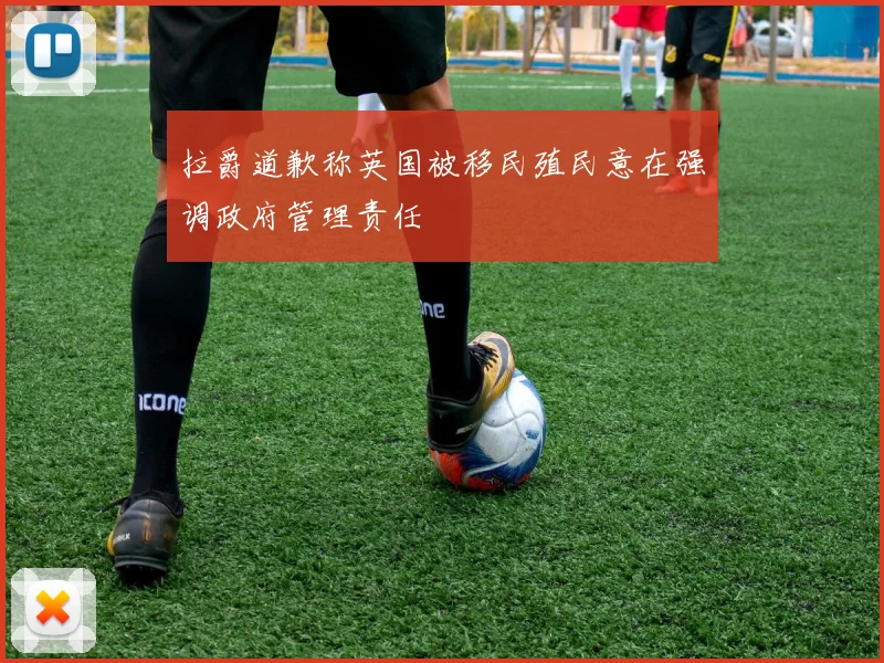 拉爵道歉称英国被移民殖民意在强调政府管理责任